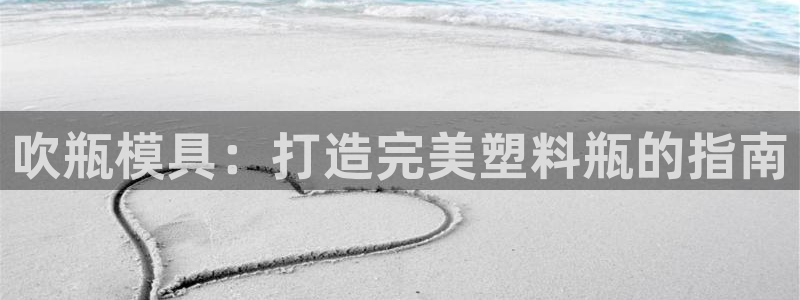 太阳 官网：吹瓶模具：打造完美塑料瓶的指南
