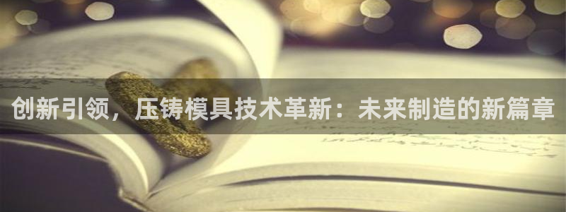 太阳集团游戏城：创新引领，压铸模具技术革新：未来制造的新篇章