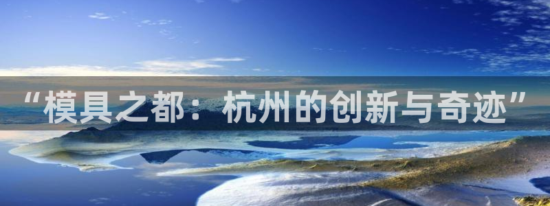 太阳集团网站入口官网：“模具之都：杭州的创新与奇迹”