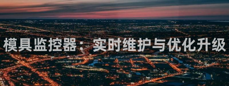 太阳集团影视：模具监控器：实时维护与优化升级