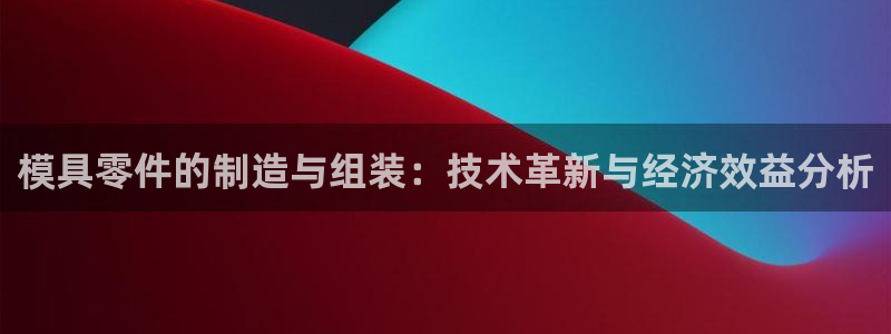 太阳集团1383：模具零件的制造与组装：技术革新与经济效益分析