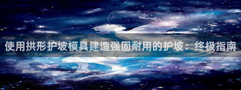 太阳董事长：使用拱形护坡模具建造强固耐用的护坡：终极指南