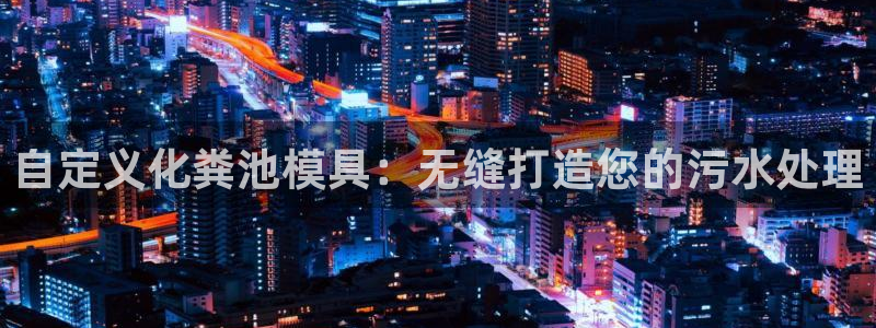 太阳集团是什么电视剧：自定义化粪池模具：无缝打造您的污水处理
