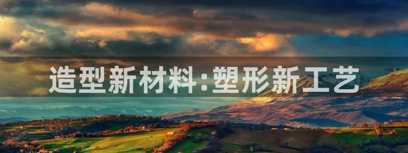 太阳集团地址：造型新材料:塑形新工艺
