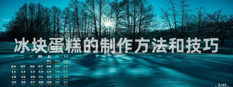 8827太阳集团官网：冰块蛋糕的制作方法和技巧