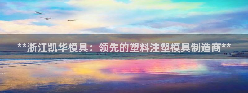 太阳集团城娱8722官方网站：**浙江凯华模具：领先的塑料注塑模具制造商**