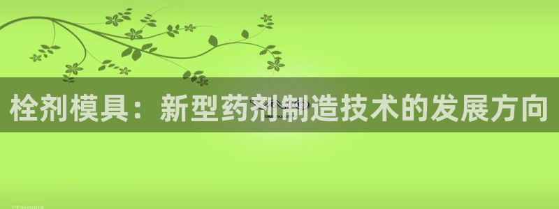 太阳集团城官网1407：栓剂模具：新型药剂制造技术的发展方向