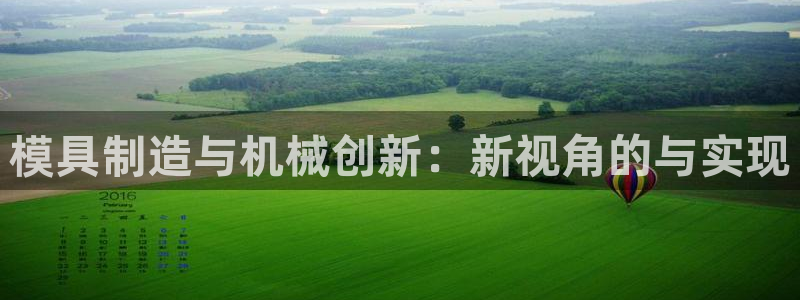 太阳1城集团网址：模具制造与机械创新：新视角的与实现
