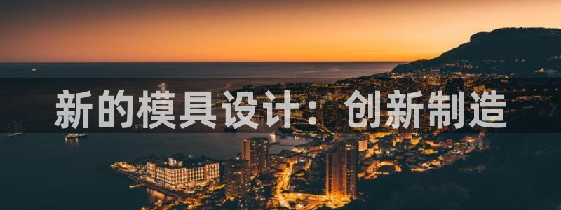 太阳集团网址8722：新的模具设计：创新制造