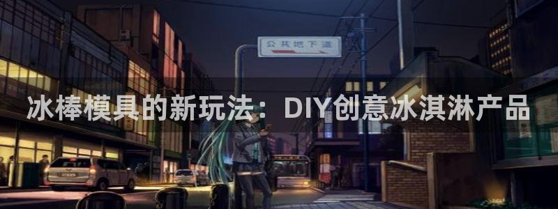 太阳成集团tyc234cc[主页]网址：冰棒模具的新玩法：DIY创意冰淇淋产品