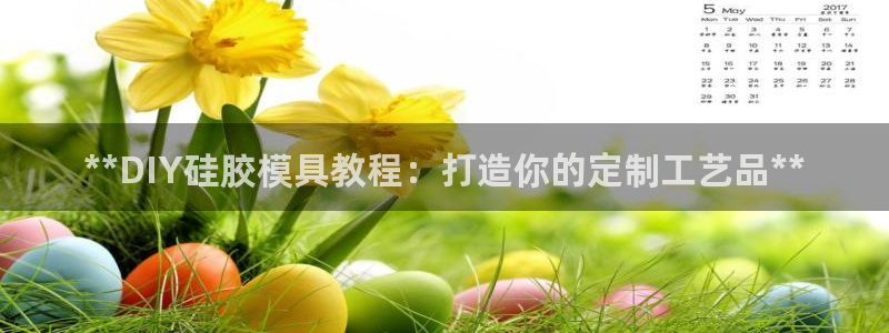 太阳成集团app下载：**DIY硅胶模具教程：打造你的定制工艺品**