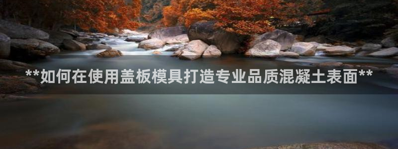 太阳成集团app：**如何在使用盖板模具打造专业品质混凝土表面**