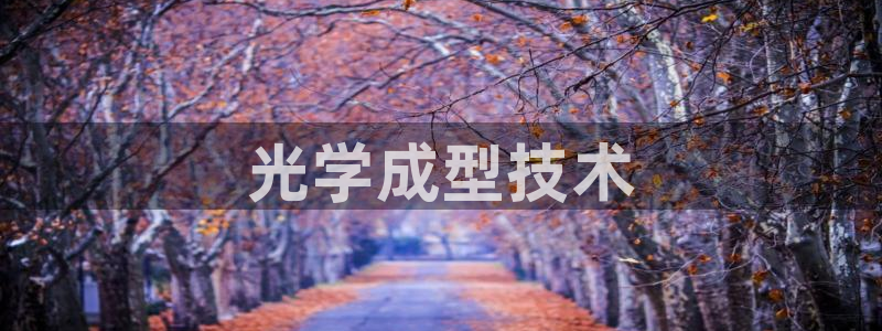 太阳集团电子游戏宙斯：光学成型技术