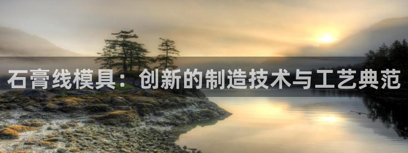 太阳集团娱：石膏线模具：创新的制造技术与工艺典范