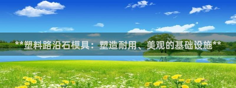 古天乐和太阳集团什么关系知乎：**塑料路沿石模具：塑造耐用、美观的基础设施**