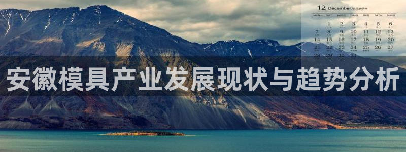 太阳游戏盒子：安徽模具产业发展现状与趋势分析