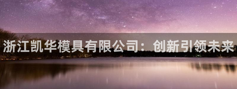 太阳控股集团有限公司董事长：浙江凯华模具有限公司：创新引领未来
