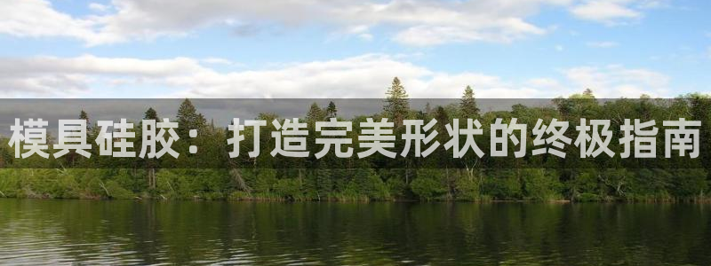 太阳集团娱乐网8722手机登录：模具硅胶：打造完美形状的终极指南