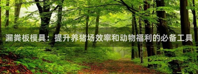 太阳成集团是什么：漏粪板模具：提升养猪场效率和动物福利的必备工具