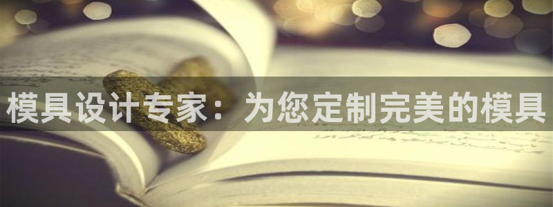 太阳成集团tyc122cc客服：模具设计专家：为您定制完美的模具