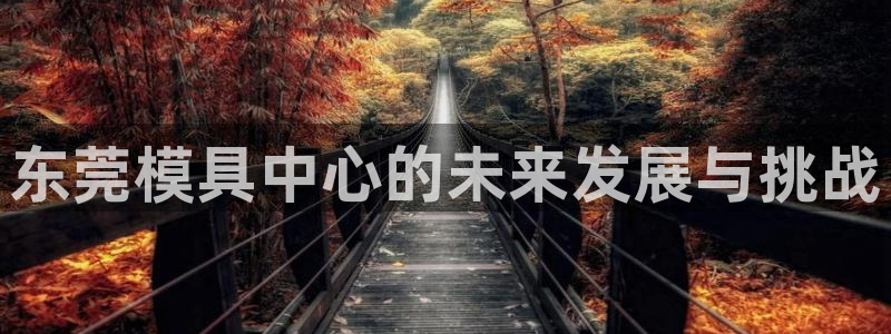 太阳集团古天乐代言：东莞模具中心的未来发展与挑战