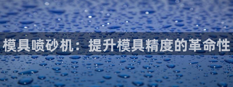 古天乐只有太阳能黑：模具喷砂机：提升模具精度的革命性