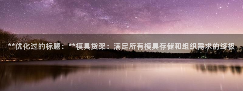 太阳集团城官网1407：**优化过的标题：**模具货架：满足所有模具存储和组织需求的终极