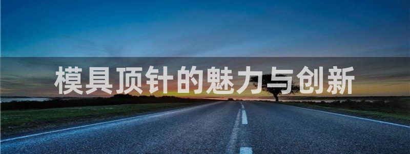 太阳集团app：模具顶针的魅力与创新
