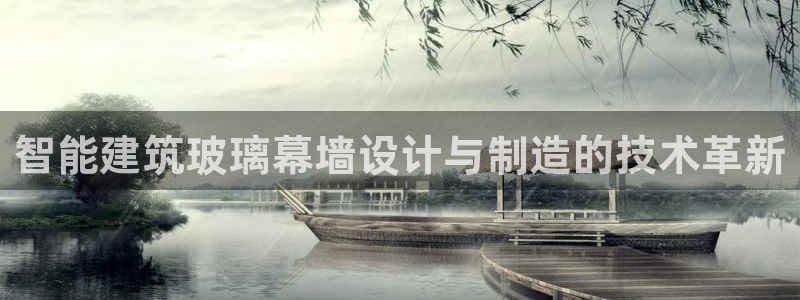 太阳集团城官方app下载苹果：智能建筑玻璃幕墙设计与制造的技术革新