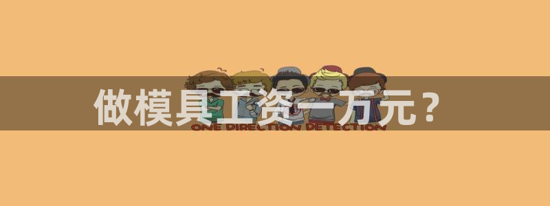 太阳诚集团有限公司怎么样：做模具工资一万元？