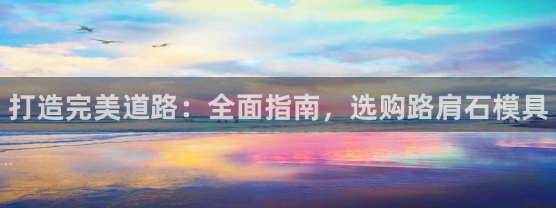 太阳集团游戏官方网址：打造完美道路：全面指南，选购路肩石模具