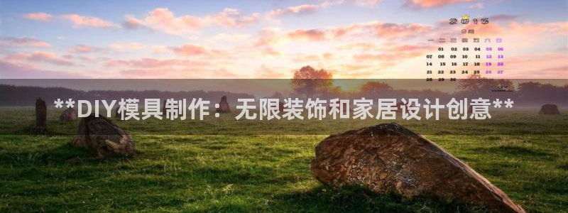 太阳集团娱乐官网8722：**DIY模具制作：无限装饰和家居设计创意**