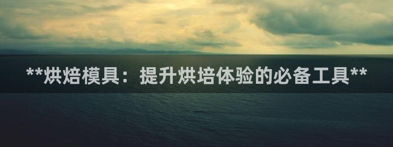 太阳集团网址：**烘焙模具：提升烘培体验的必备工具**