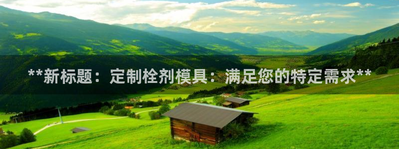 太阳游戏城app：**新标题：定制栓剂模具：满足您的特定需求**