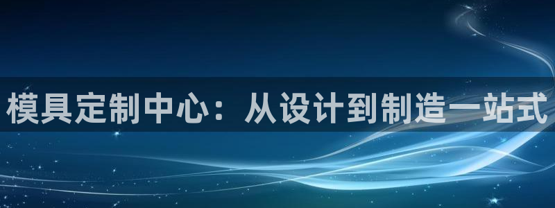 太阳集团电子游戏：模具定制中心：从设计到制造一站式