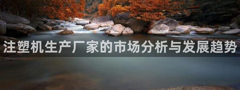 太阳成集团不能提现：注塑机生产厂家的市场分析与发展趋势
