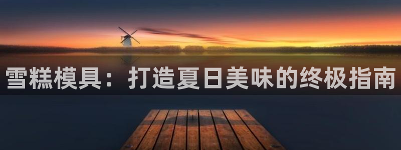 太阳地产集团：雪糕模具：打造夏日美味的终极指南