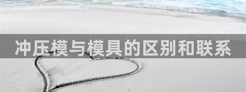 太阳集团入口官网网址：冲压模与模具的区别和联系