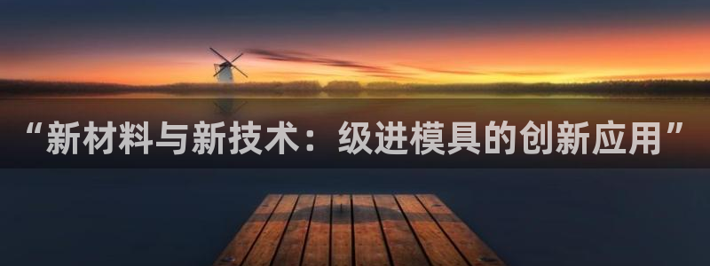 太阳集团城网址娱网首页：“新材料与新技术：级进模具的创新应用”