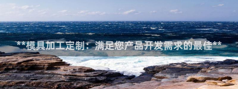 太阳集团游戏平台：**模具加工定制：满足您产品开发需求的最佳**