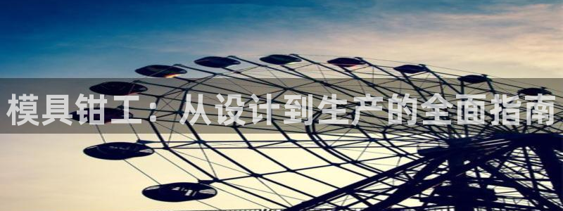 太阳集团旗下品牌：模具钳工：从设计到生产的全面指南