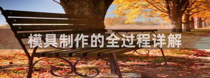太阳成集团没有赌业吗：模具制作的全过程详解
