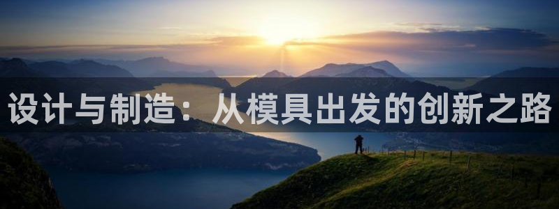 122cc太阳集成游戏官方网站：设计与制造：从模具出发的创新之路