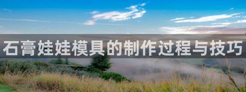 8827太阳集团：石膏娃娃模具的制作过程与技巧