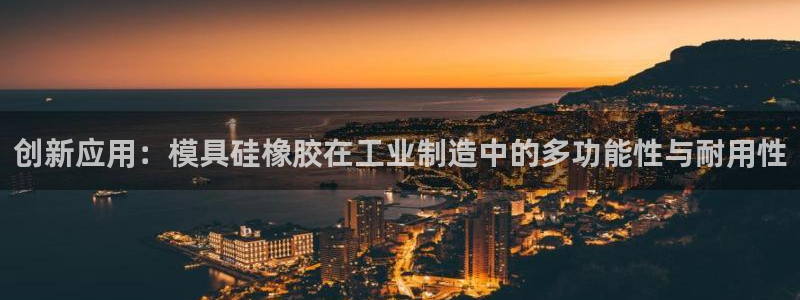 太阳集团董事长：创新应用：模具硅橡胶在工业制造中的多功能性与耐用性