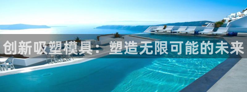 太阳集团是什么集团：创新吸塑模具：塑造无限可能的未来