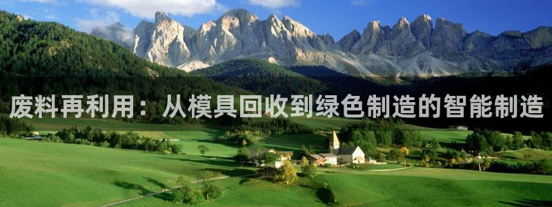 太阳成集团老板：废料再利用：从模具回收到绿色制造的智能制造