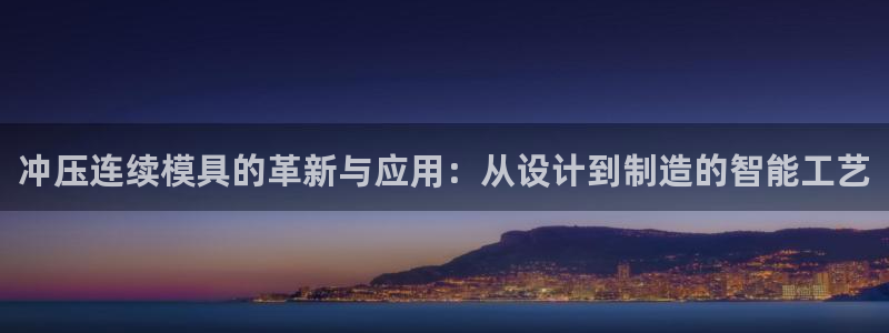 2007so太阳集团下载：冲压连续模具的革新与应用：从设计到制造的智能工艺